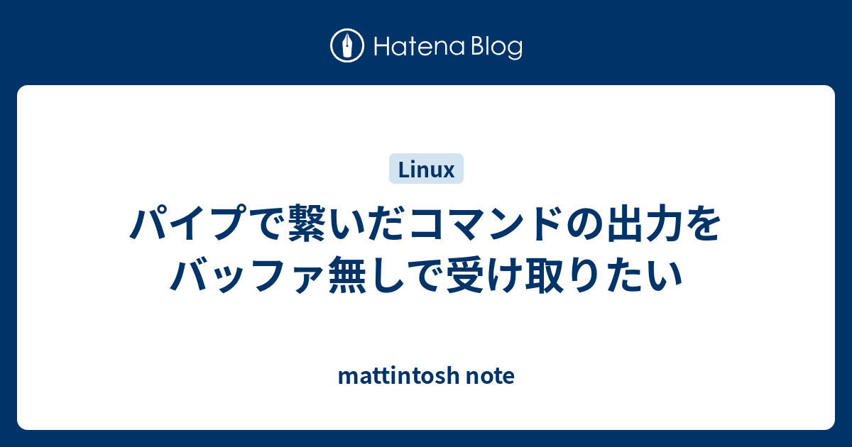 パイプで繋いだコマンドの出力をバッファ無しで受け取りたい - mattintosh note