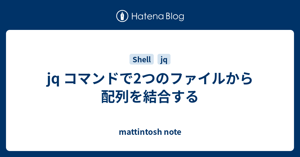 Jq コマンドで2つのファイルから配列を結合する Mattintosh Note