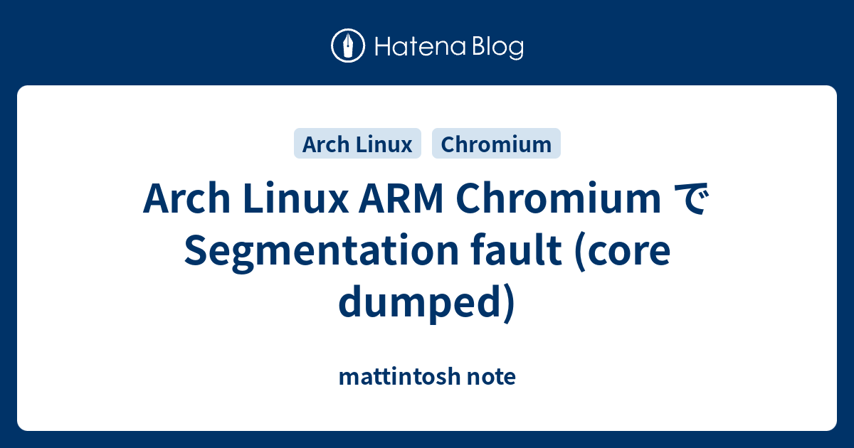 Arch Linux ARM Chromium で Segmentation fault (core dumped) - mattintosh ...