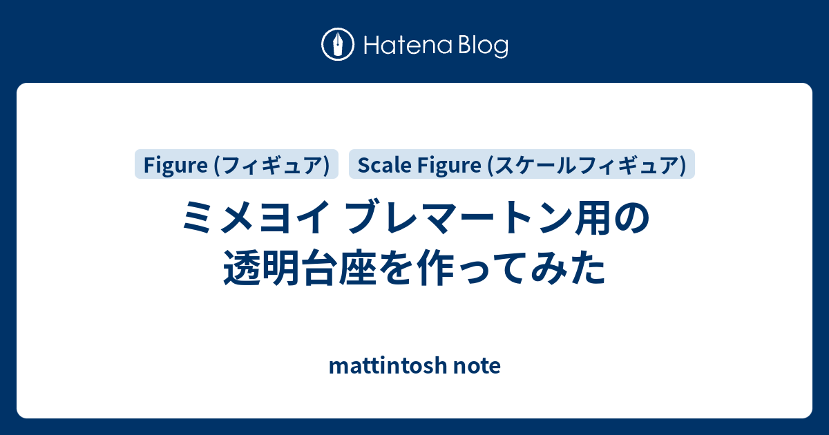 ミメヨイ ブレマートン用の透明台座を作ってみた - mattintosh note