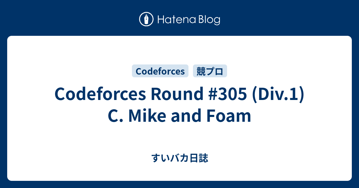 Codeforces Round #305 (Div.1) C. Mike and Foam - すいバカ日誌