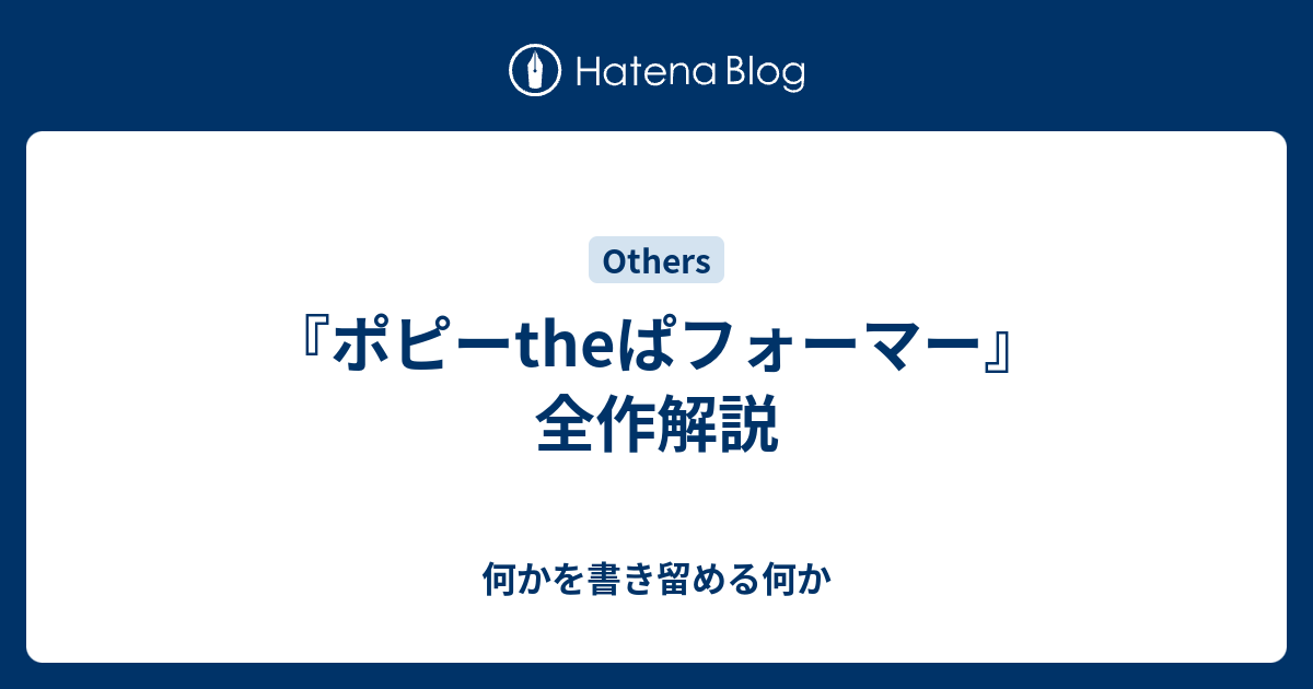 ポピーtheぱフォーマー 全作解説 何かを書き留める何か