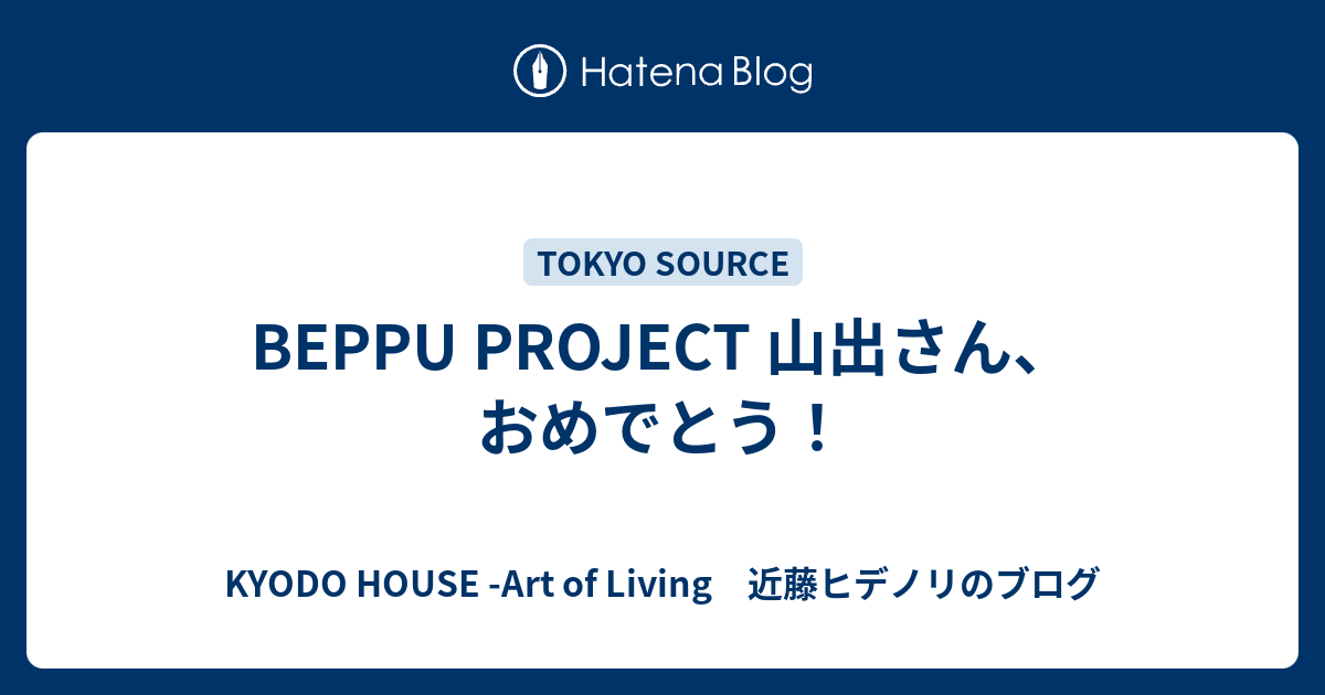 BEPPU PROJECT 山出さん、おめでとう！ - KYODO HOUSE -Art of Living 近藤ヒデノリのブログ