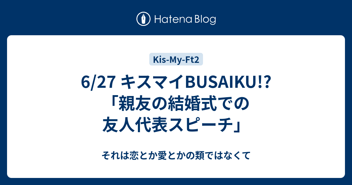 6 27 キスマイbusaiku 親友の結婚式での友人代表スピーチ それは恋とか愛とかの類ではなくて