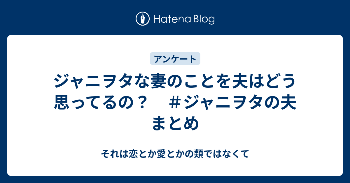 ジャニヲタな妻のことを夫はどう思ってるの ジャニヲタの夫 まとめ それは恋とか愛とかの類ではなくて