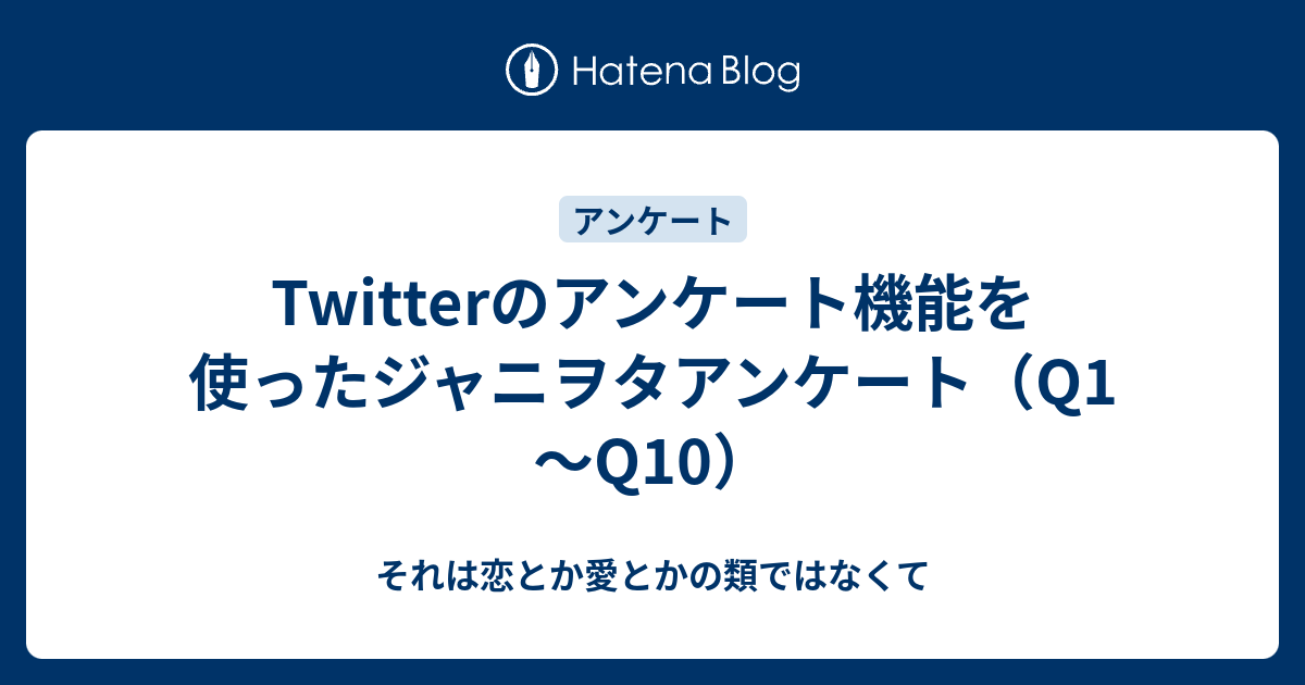 Twitterのアンケート機能を使ったジャニヲタアンケート Q1 Q10 それは恋とか愛とかの類ではなくて