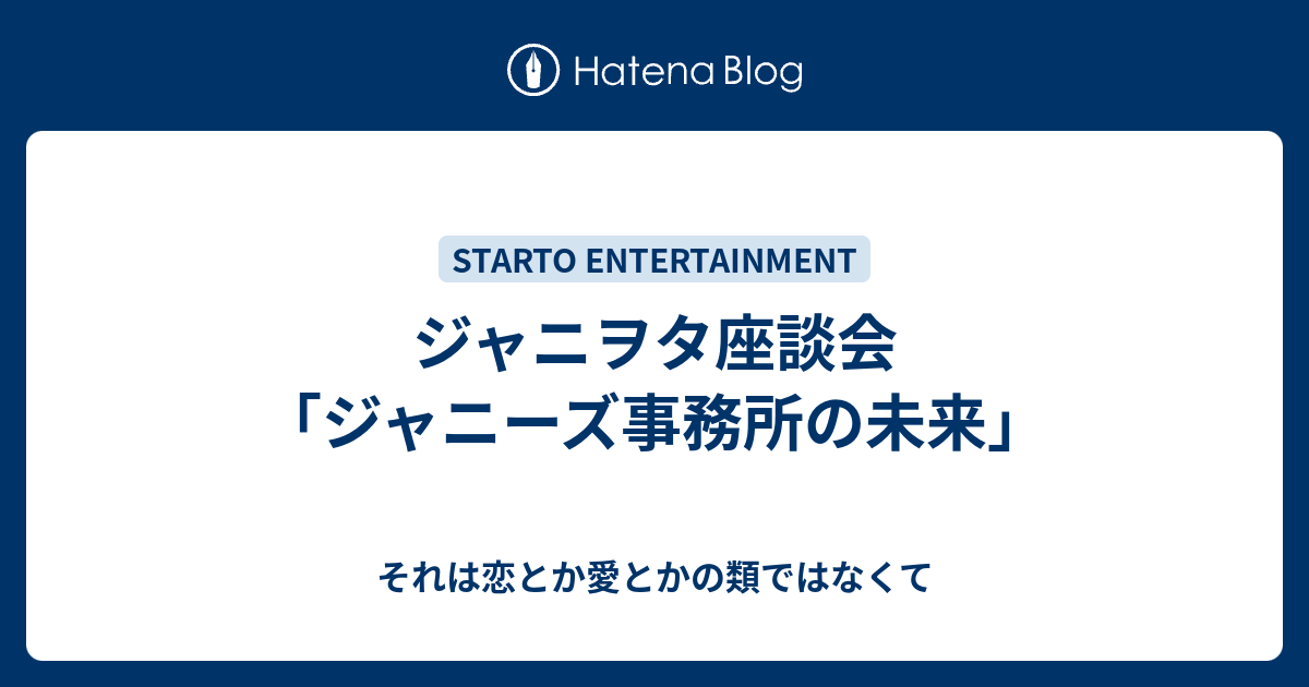 ジャニヲタ座談会 ジャニーズ事務所の未来 それは恋とか愛とかの類ではなくて