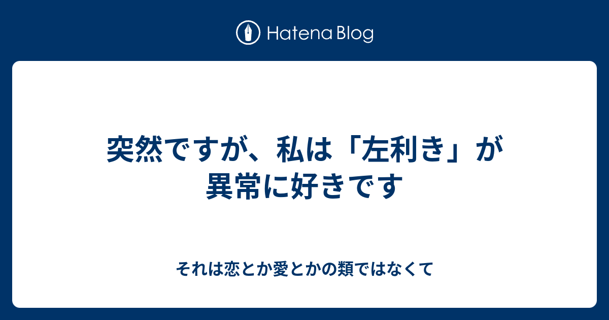 突然ですが 私は 左利き が異常に好きです それは恋とか愛とかの類ではなくて