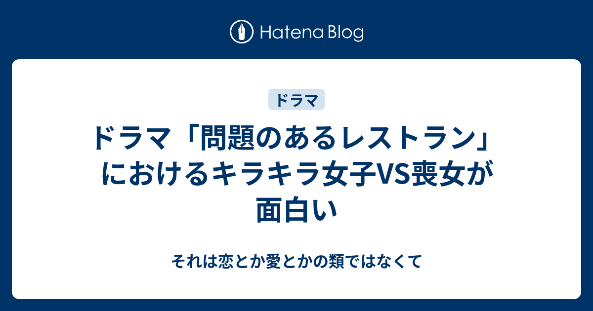 ドラマ 問題のあるレストラン におけるキラキラ女子vs喪女が面白い それは恋とか愛とかの類ではなくて