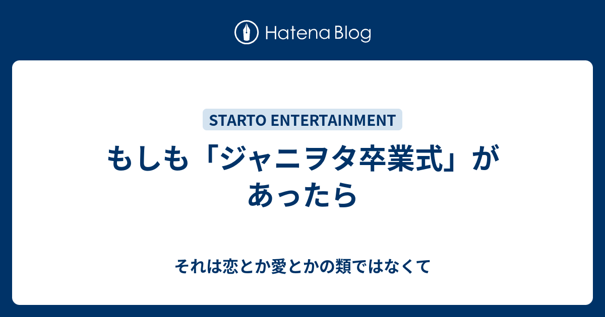 もしも ジャニヲタ卒業式 があったら それは恋とか愛とかの類ではなくて