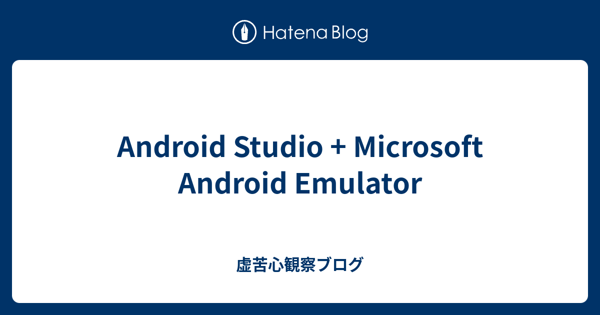 Android Studio + Microsoft Android Emulator - 虚苦心観察ブログ