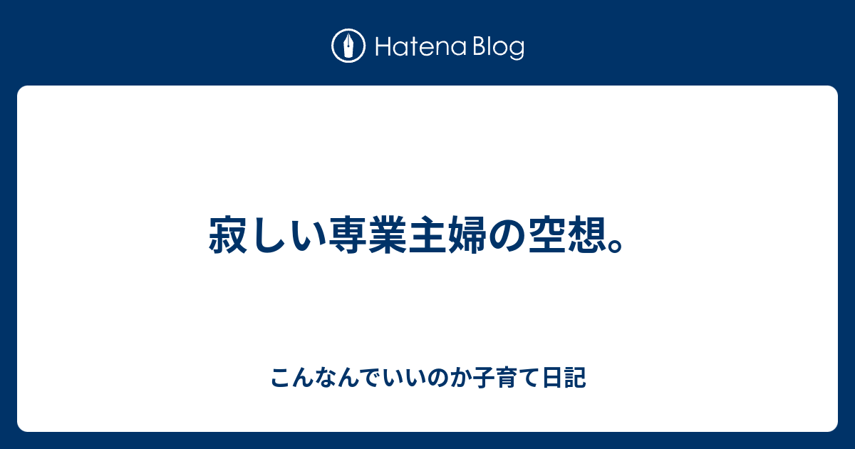 寂しい専業主婦の空想 こんなんでいいのか子育て日記