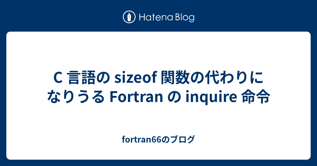 C 言語の Sizeof 関数の代わりになりうる Fortran の Inquire 命令 Fortran66のブログ