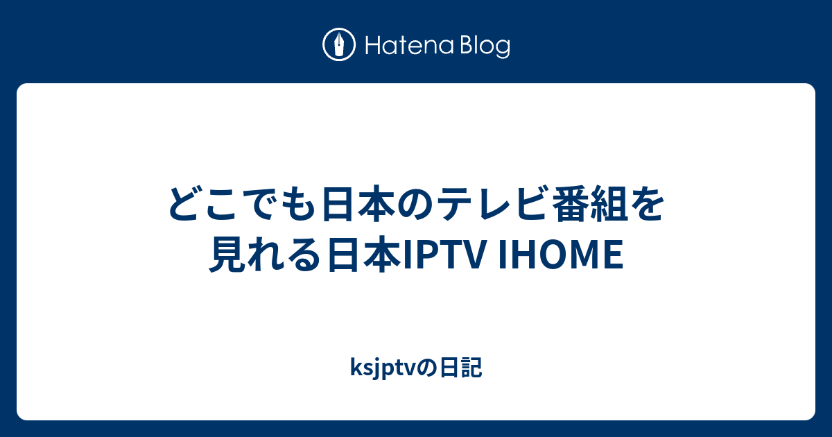 どこでも日本のテレビ番組を見れる日本IPTV IHOME - ksjptvの日記