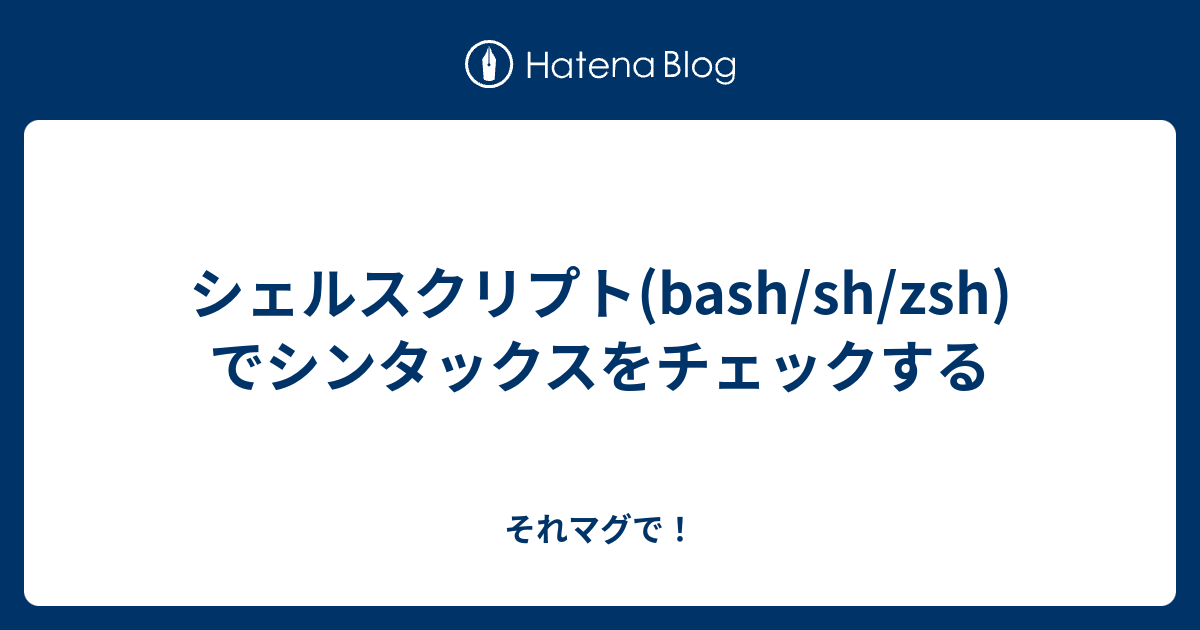 シェルスクリプト Bash Sh Zsh でシンタックスをチェックする それマグで