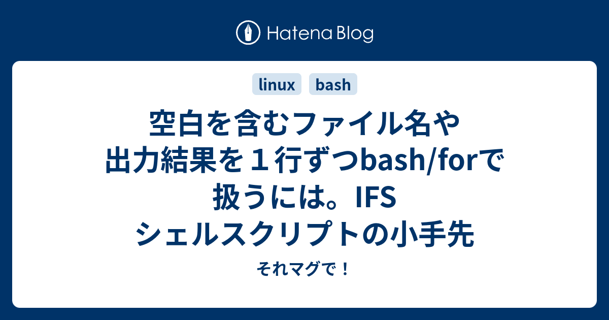 空白を含むファイル名や出力結果を１行ずつbash Forで扱うには Ifs シェルスクリプトの小手先 それマグで