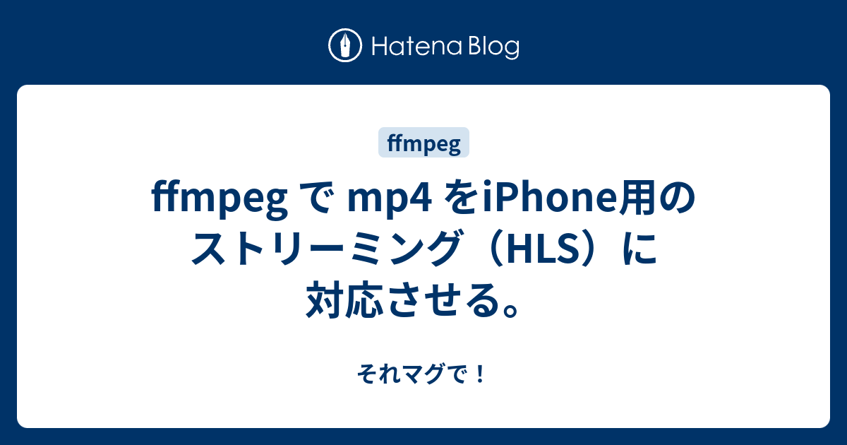 Ffmpeg で Mp4 をiphone用のストリーミング Hls に対応させる それマグで
