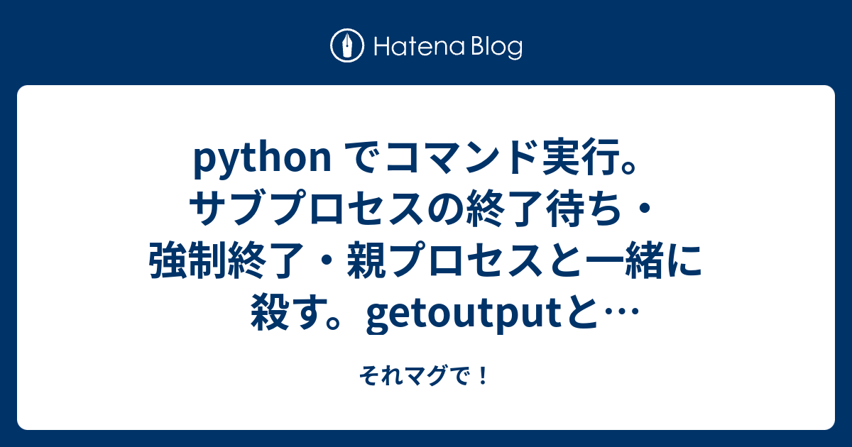 Python でコマンド実行 サブプロセスの終了待ち 強制終了 親プロセスと一緒に殺す それマグで