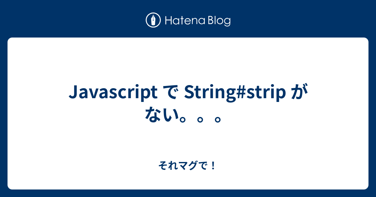 Javascript で Stringstrip がない。。。 それマグで！
