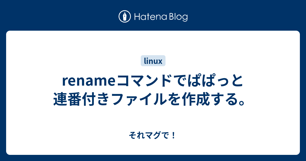 Renameコマンドでぱぱっと連番付きファイルを作成する それマグで