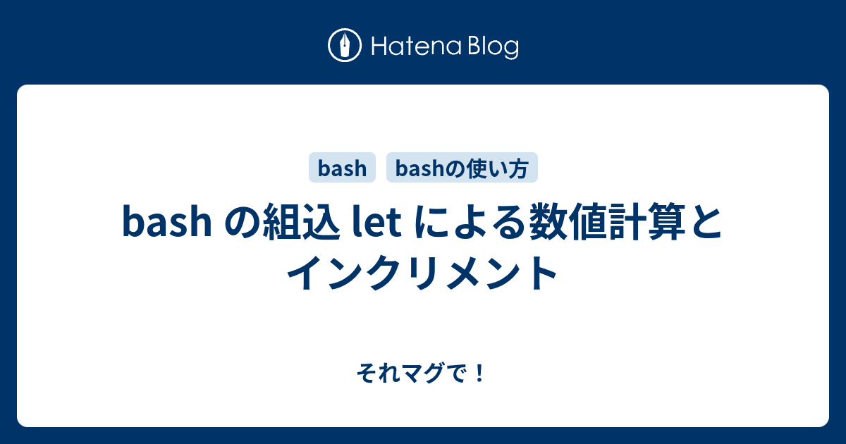 Bash の組込 Let による数値計算とインクリメント それマグで