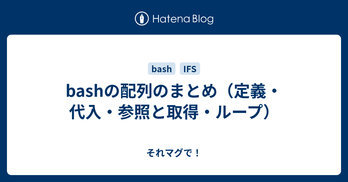 Bashの配列のまとめ 定義 代入 参照と取得 ループ それマグで