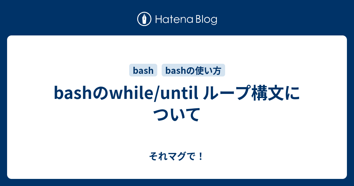 Bashのwhile Until ループ構文について それマグで