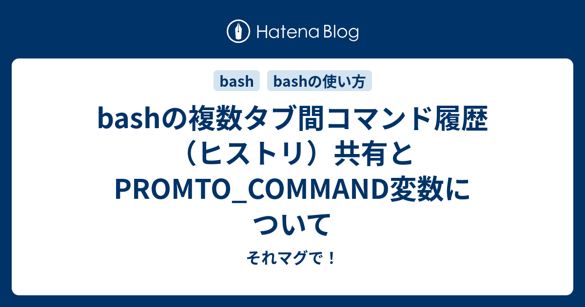 Bashの複数タブ間コマンド履歴 ヒストリ 共有とpromto Command変数について それマグで