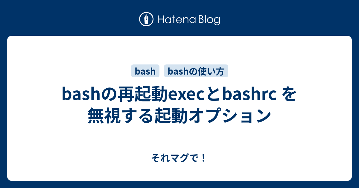 Bashの再起動execとbashrc を無視する起動オプション それマグで