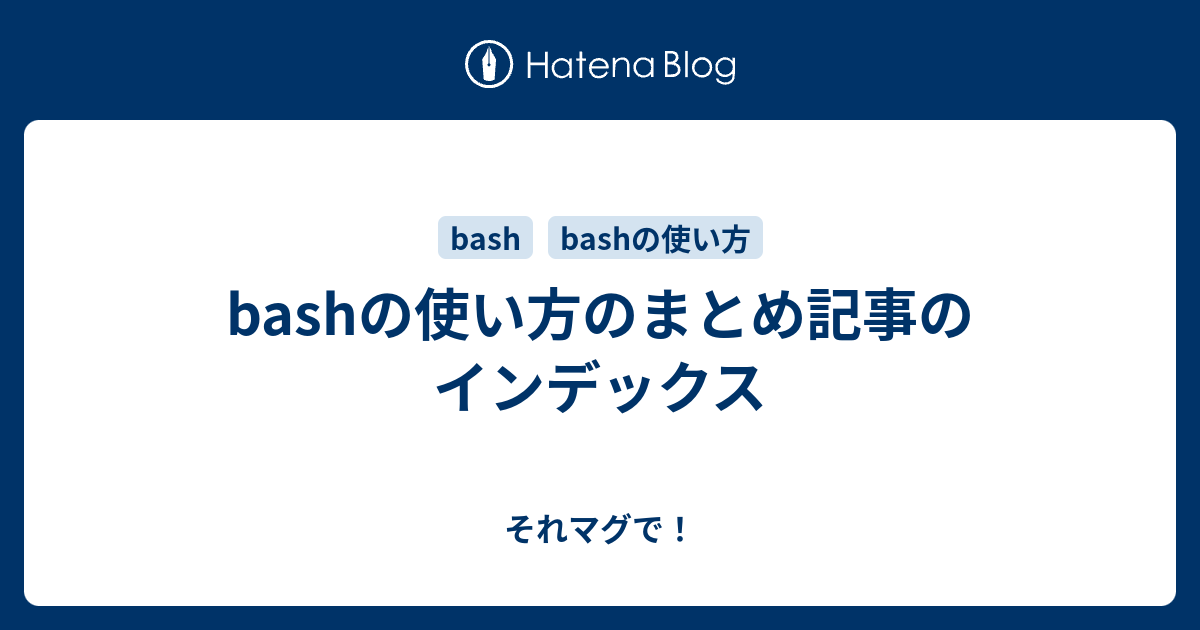 Bashの使い方のまとめ記事のインデックス それマグで