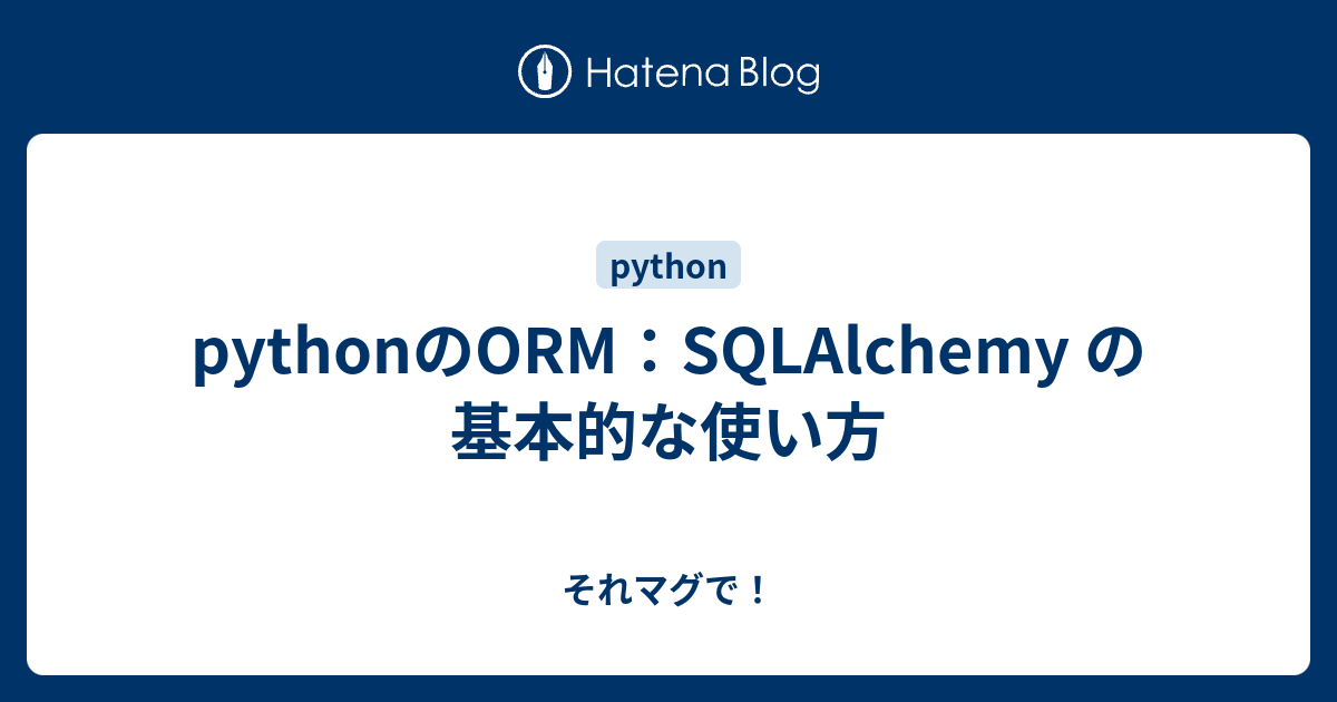 pythonのORM：SQLAlchemy の基本的な使い方 - それマグで！