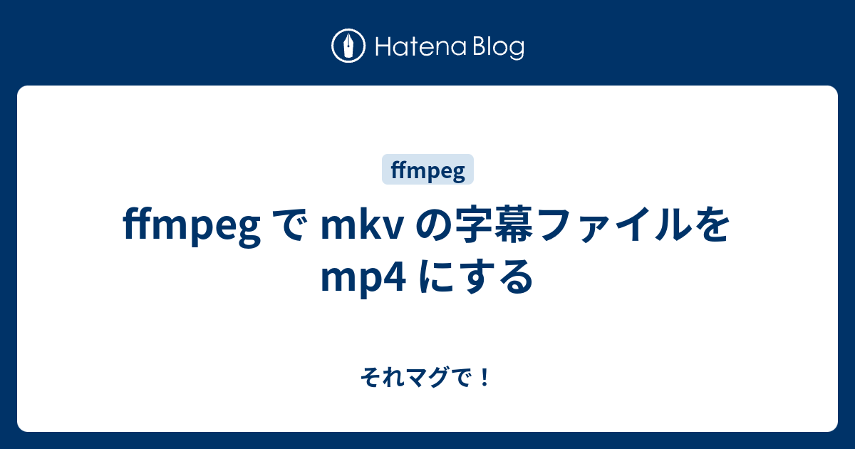 Ffmpeg で Mkv の字幕ファイルをmp4 にする それマグで