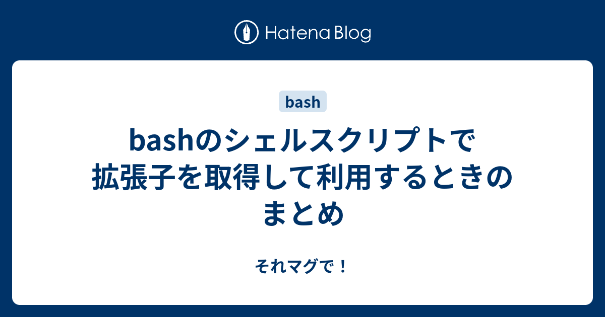 Bashのシェルスクリプトで拡張子を取得して利用するときのまとめ それマグで