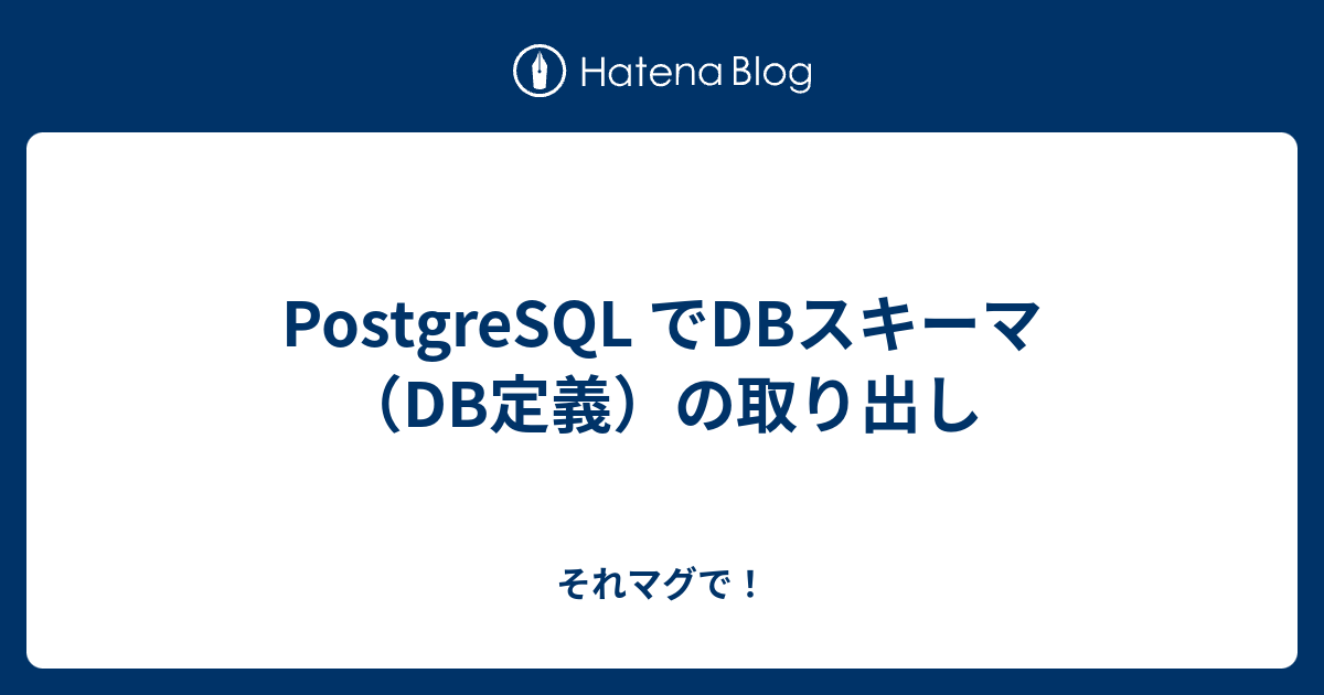 PostgreSQL でDBスキーマ（DB定義）の取り出し それマグで！