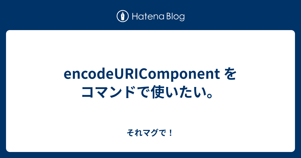 encodeURIComponent をコマンドで使いたい。 - それマグで！