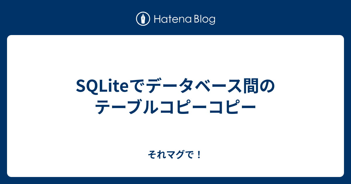 SQLiteでデータベース間のテーブルコピーコピー それマグで！