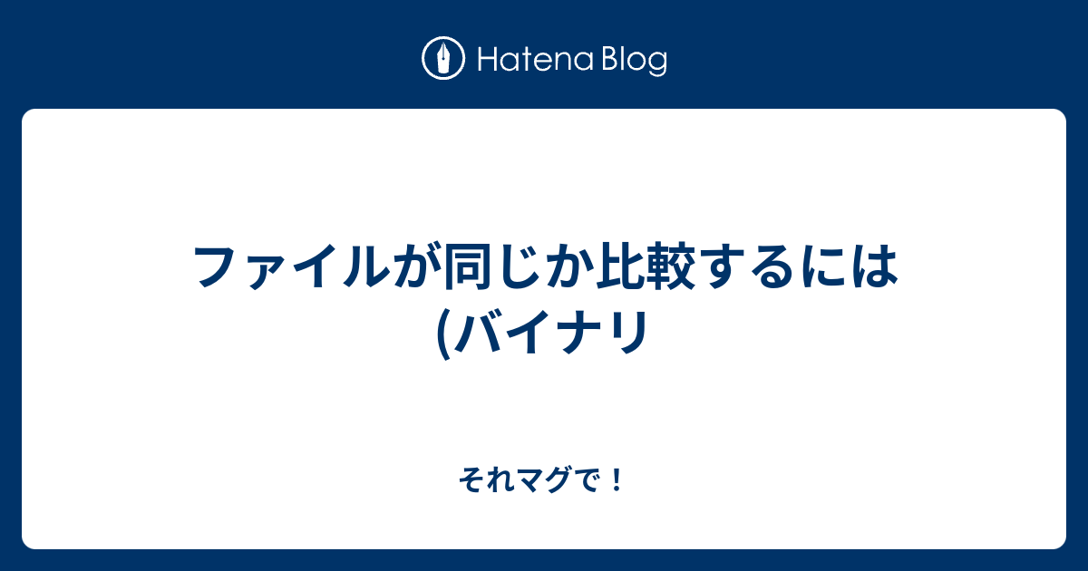 ファイルが同じか比較するには バイナリ それマグで