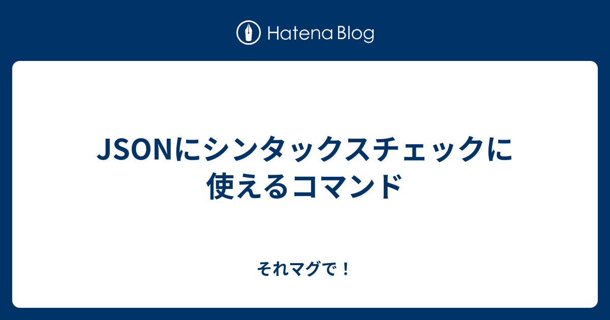 Jsonにシンタックスチェックに使えるコマンド それマグで