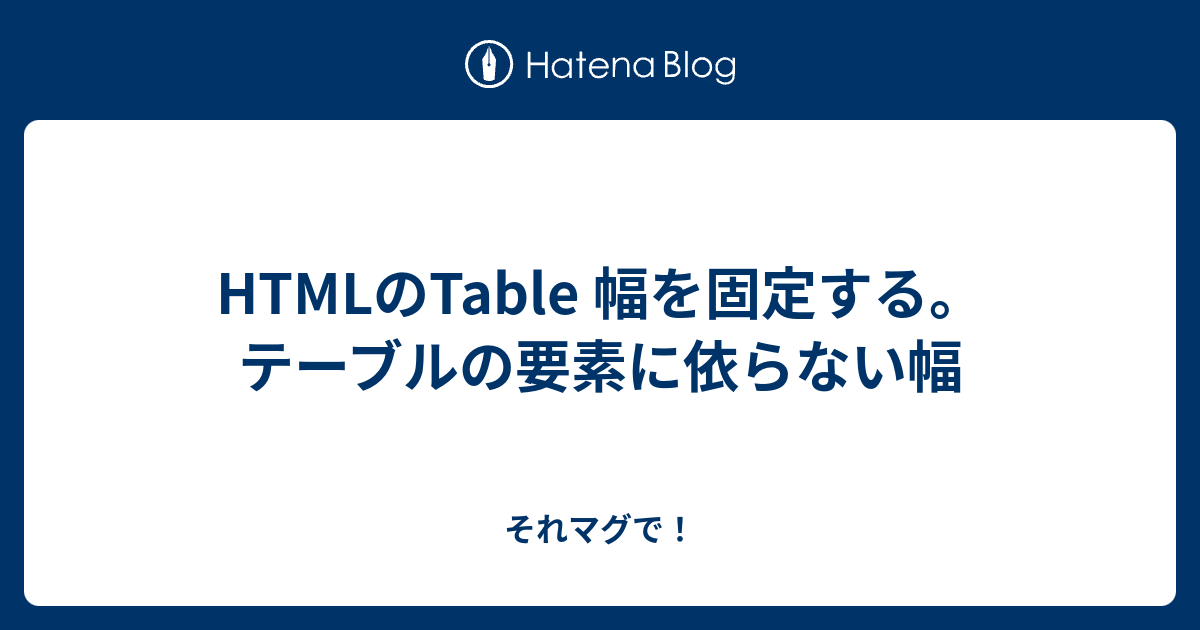 HTMLのTable 幅を固定する。テーブルの要素に依らない幅 それマグで！