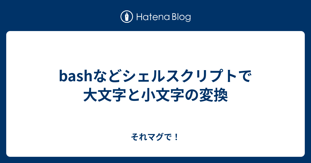 Bashなどシェルスクリプトで大文字と小文字の変換 それマグで