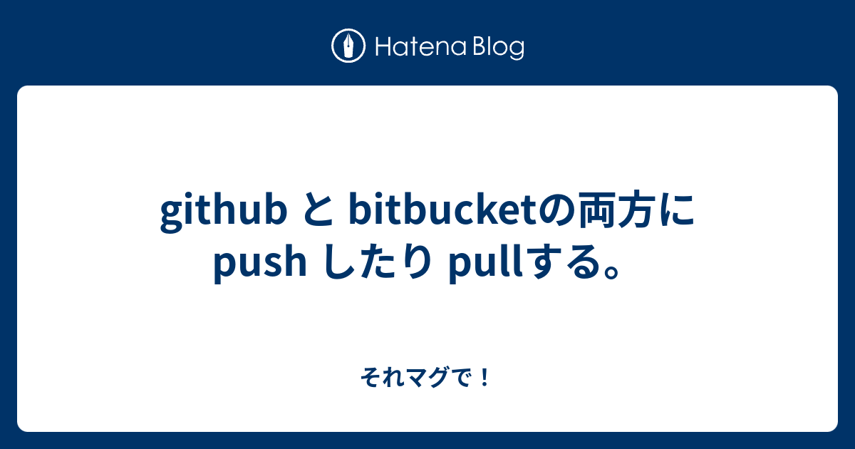 github と bitbucketの両方に push したり pullする。 - それマグで！