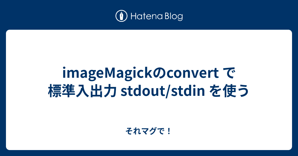 imageMagickのconvert で標準入出力 stdout/stdin を使う それマグで！