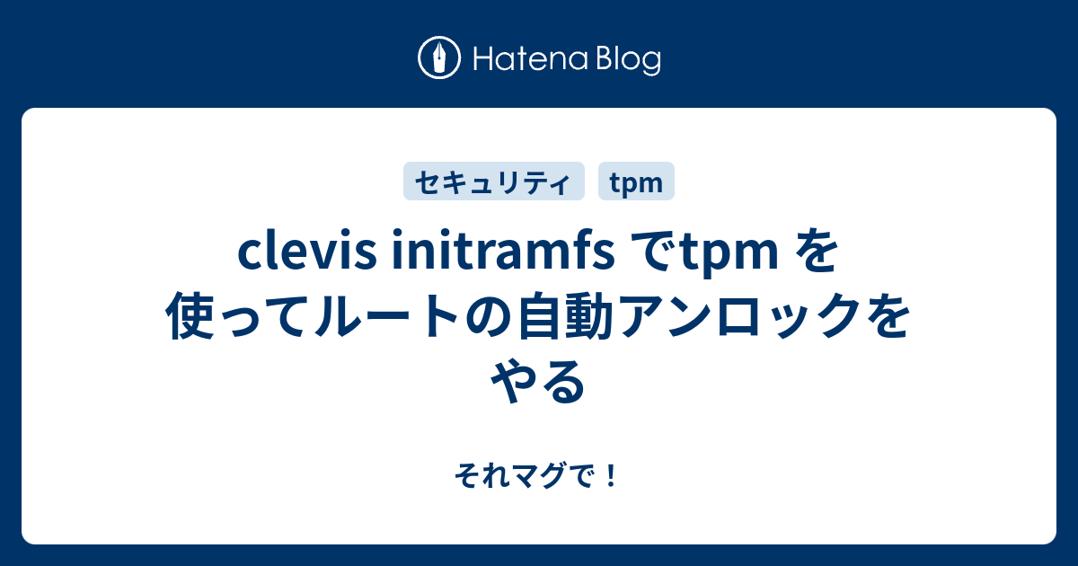 clevis initramfs でtpm を使ってルートの自動アンロックをやる それマグで！