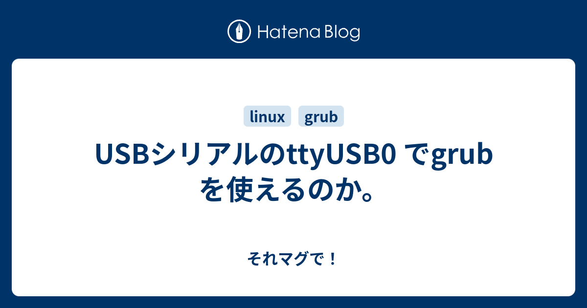 USBシリアルのttyUSB0 でgrub を使えるのか。 - それマグで！
