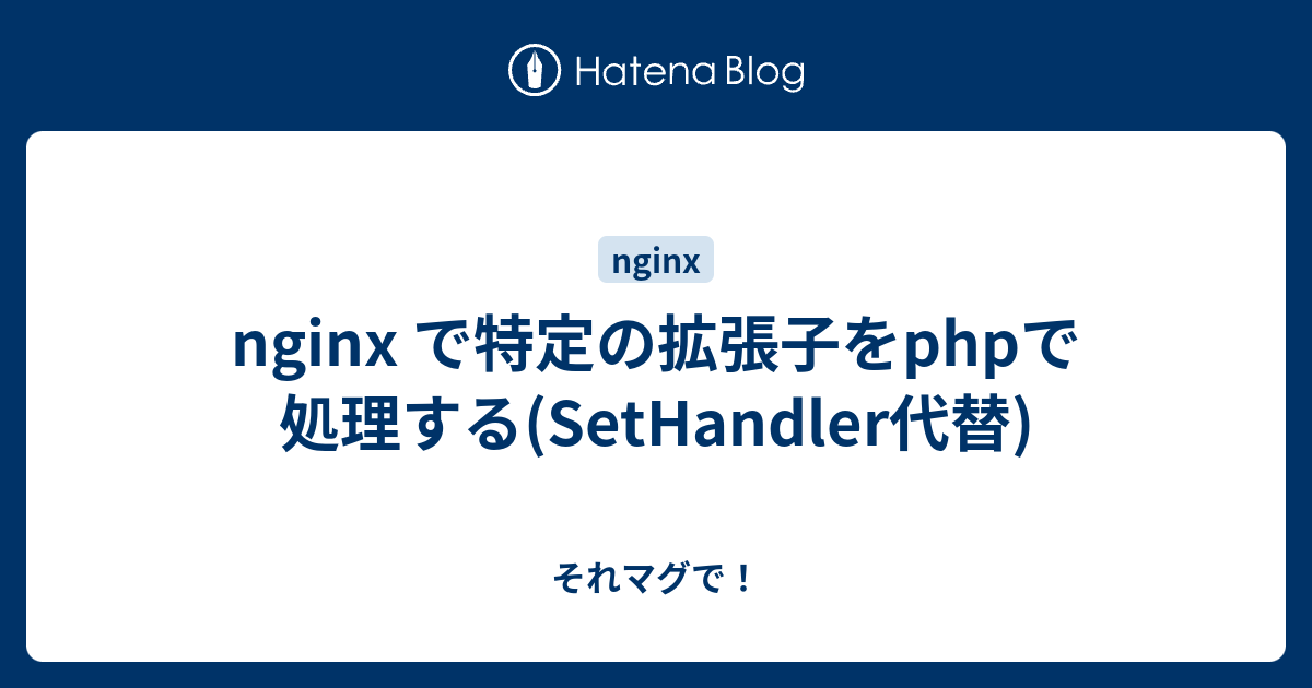 Nginx で特定の拡張子をphpで処理する Sethandler代替 それマグで