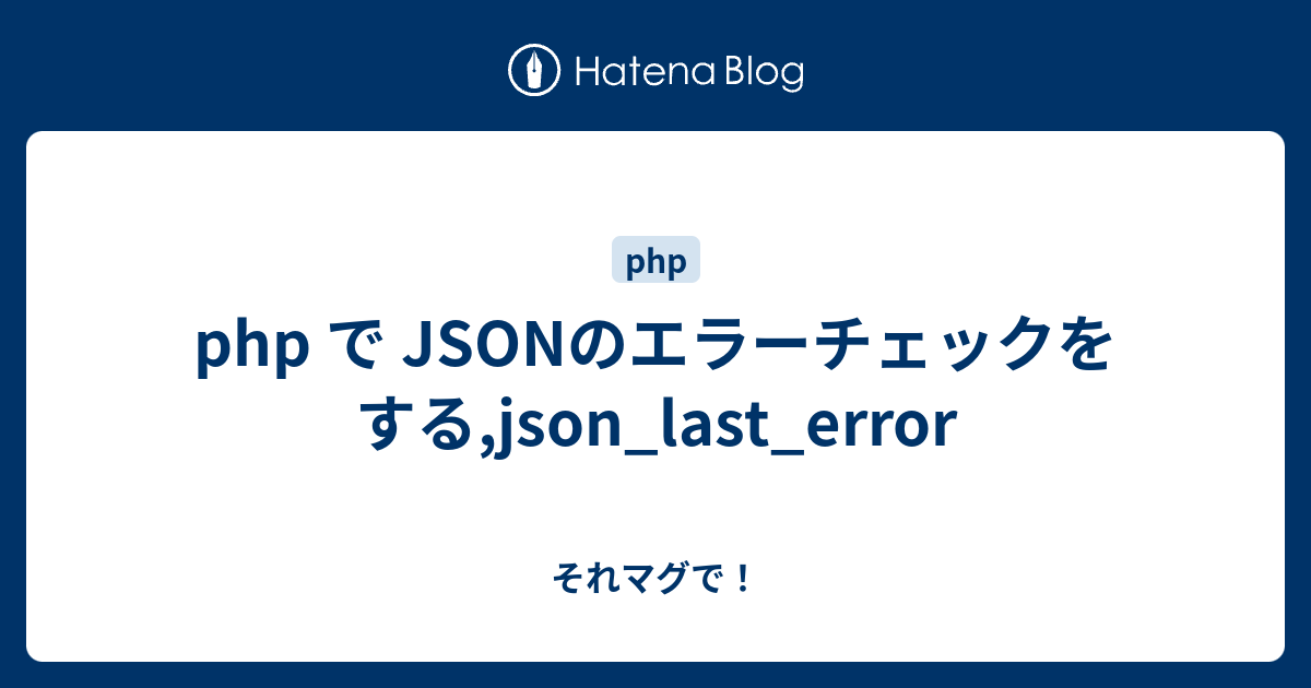 Php で Jsonのエラーチェックをする Json Last Error それマグで