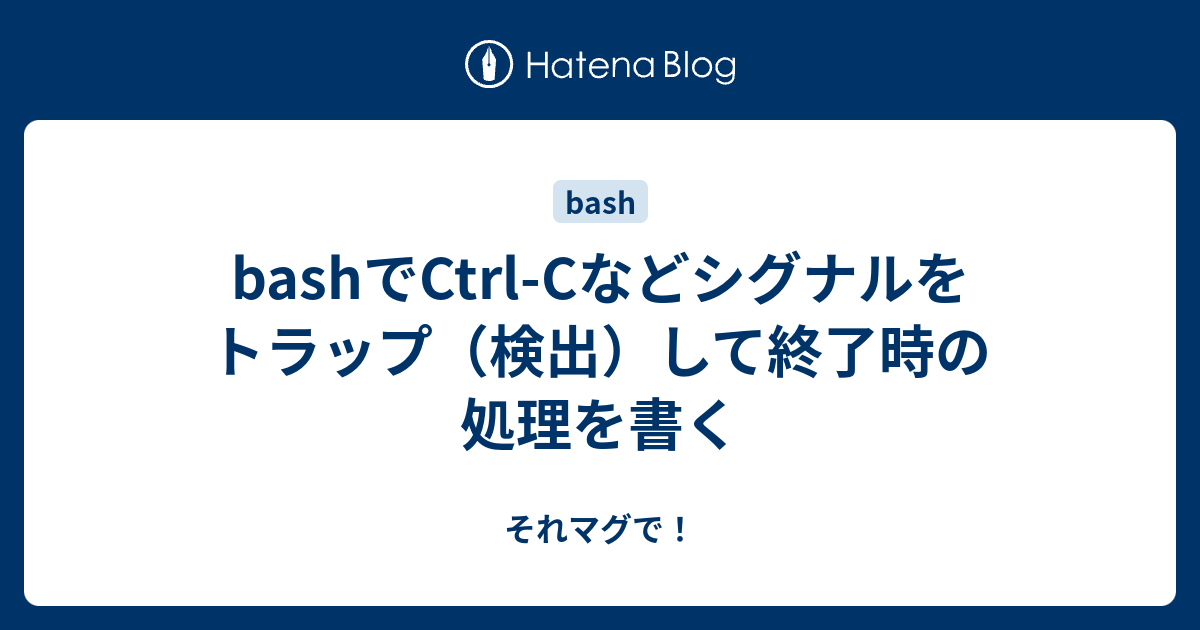 Bashでctrl Cなどシグナルをトラップ 検出 して終了時の処理を書く それマグで