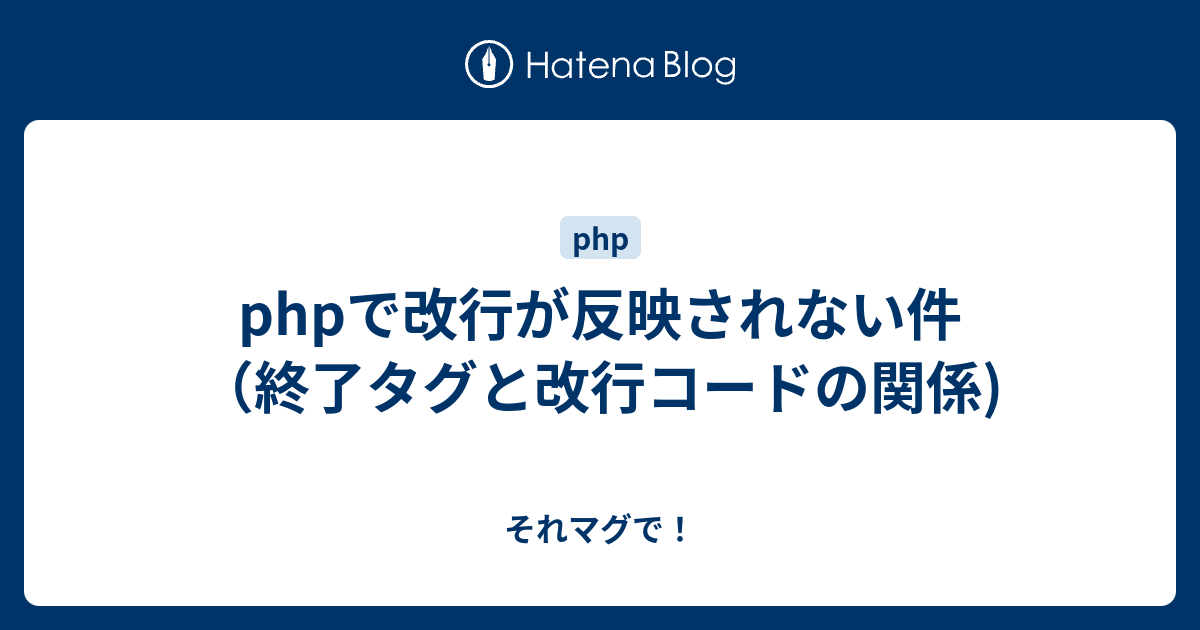 Phpで改行が反映されない件 終了タグと改行コードの関係 それマグで