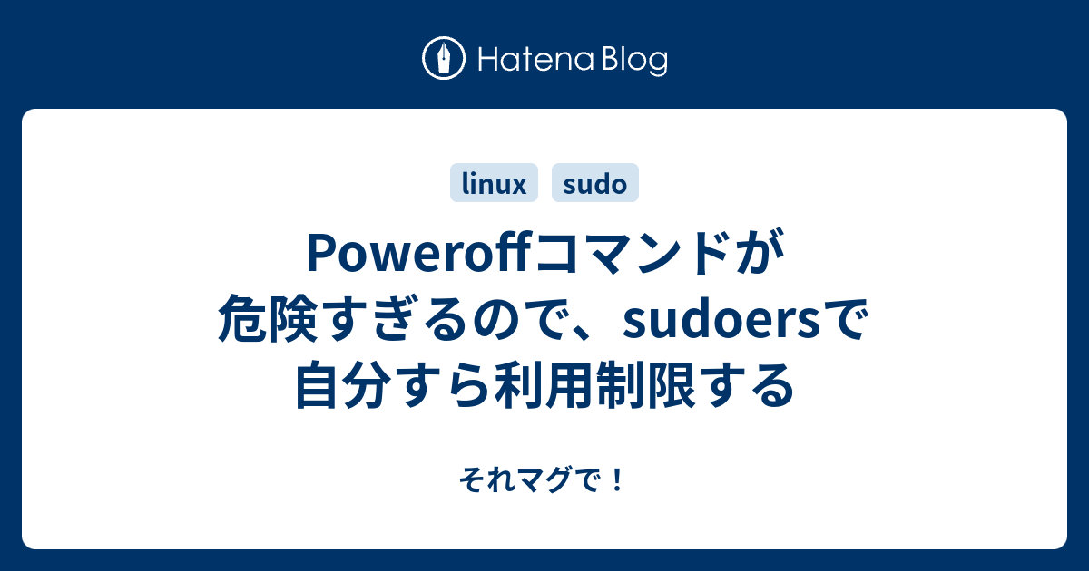Poweroffコマンドが危険すぎるので Sudoersで 自分すら利用制限する それマグで