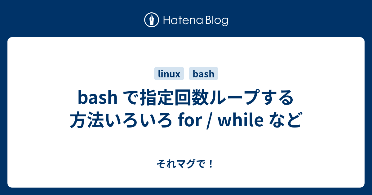 Bash で指定回数ループする方法いろいろ For While など それマグで